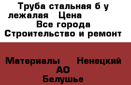 Труба стальная,б/у лежалая › Цена ­ 15 000 - Все города Строительство и ремонт » Материалы   . Ненецкий АО,Белушье д.